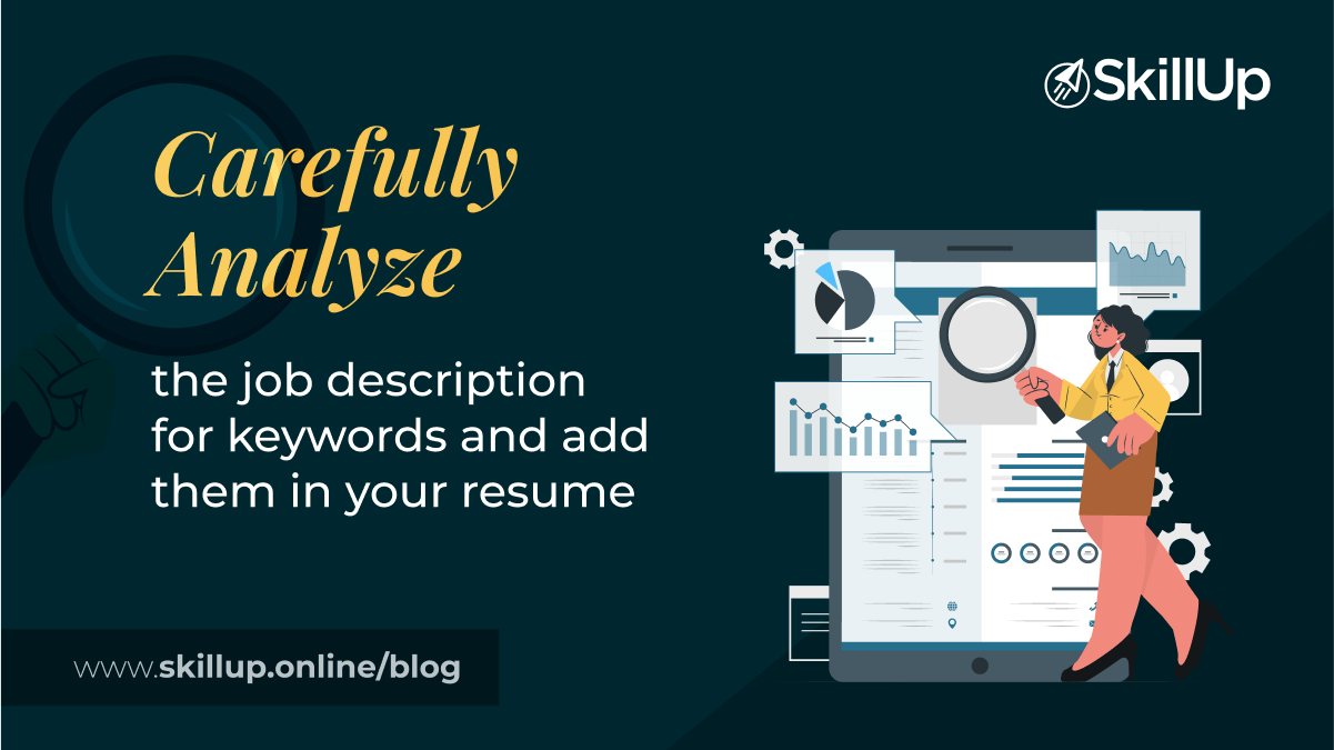 Carefully analyze the job description for keywords and add them in your resume