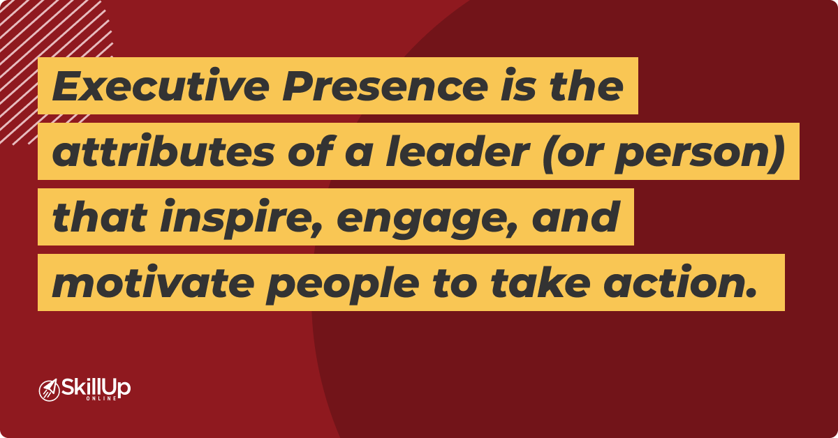 Executive Presence is the attributes of a leader that inspire, engage and motivate people to take action.