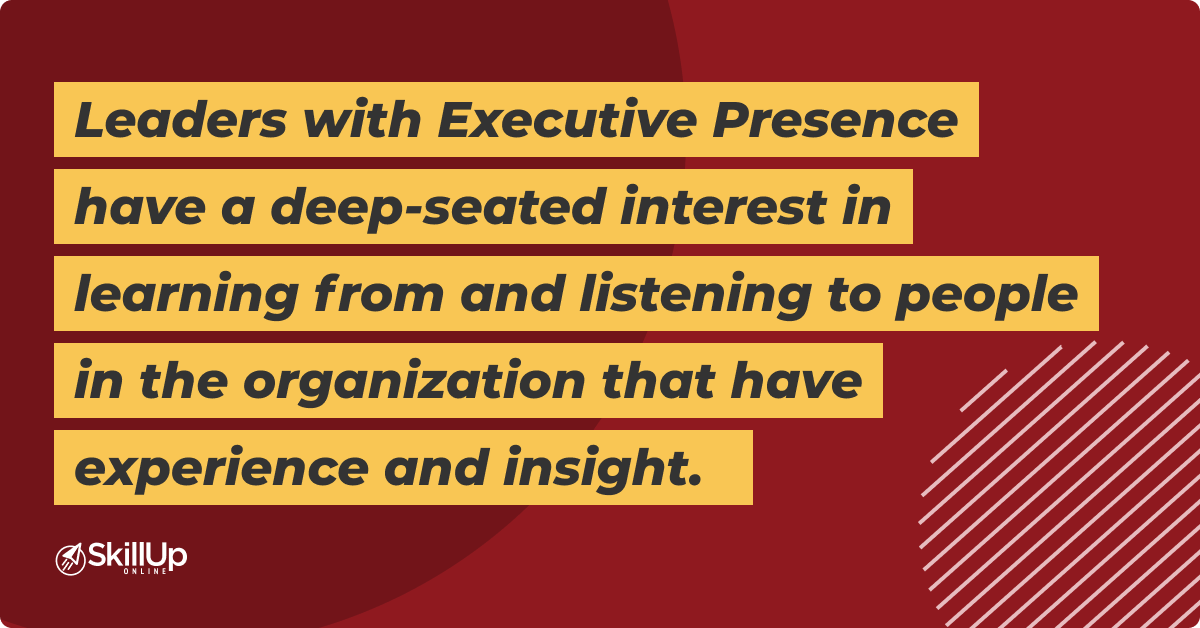 Leaders with executive presence have interest in learning and listening to people of organisation