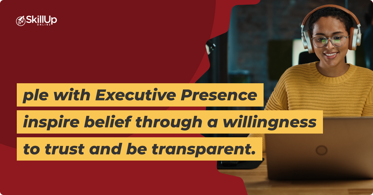 Executive presence inspire belief through a willingness to trust and be transparent