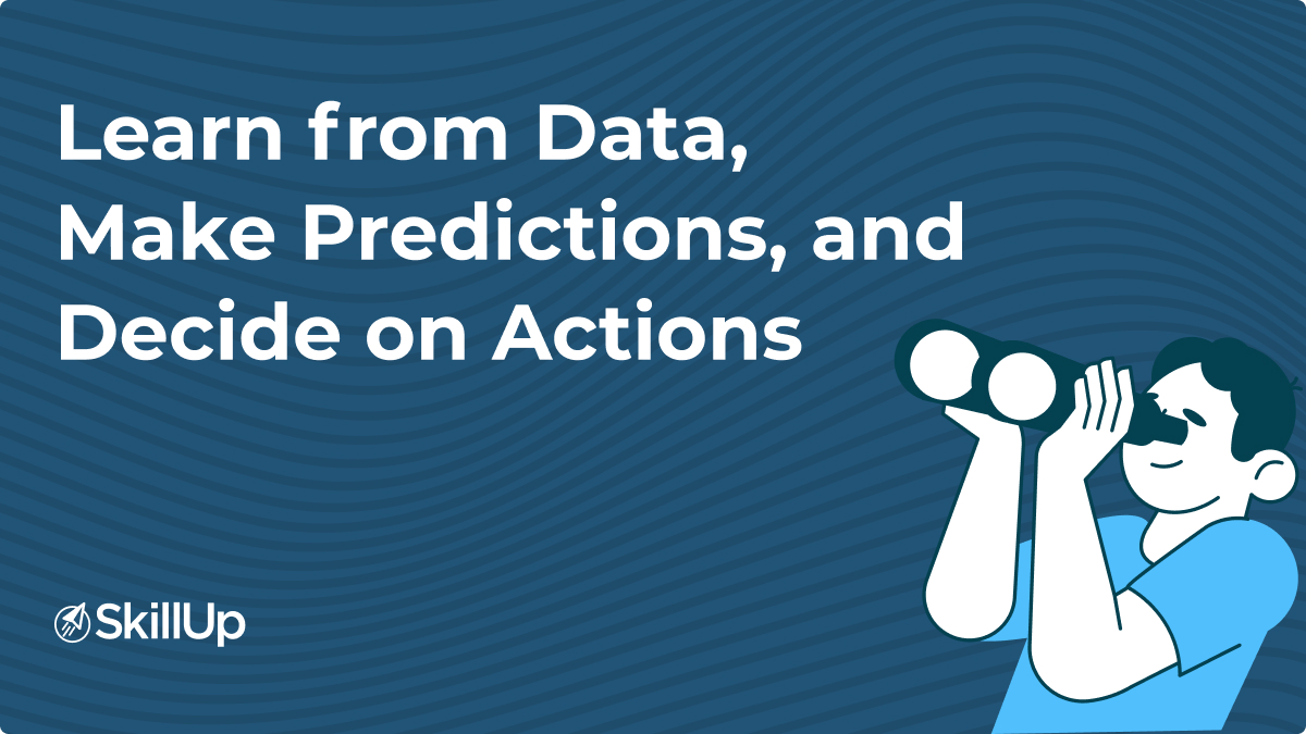 learn from data to make predictions, and decide on actions