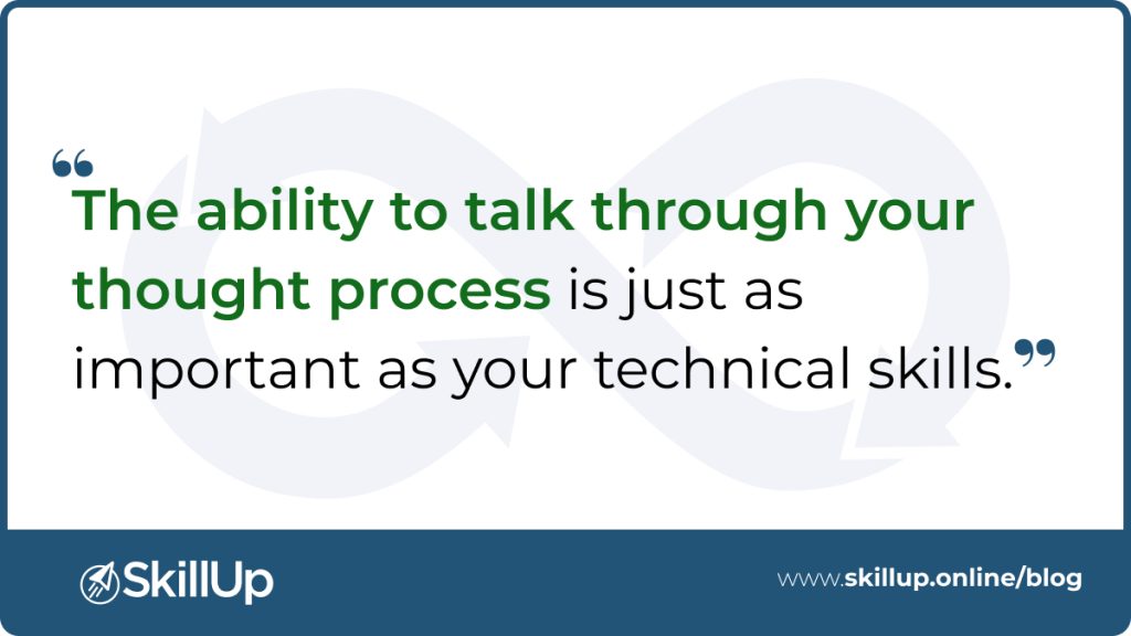 the ability to talk through your thought process is just as important as your technical skills
