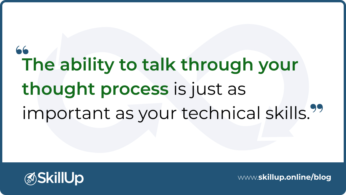 the ability to talk through your thought process is just as important as your technical skills